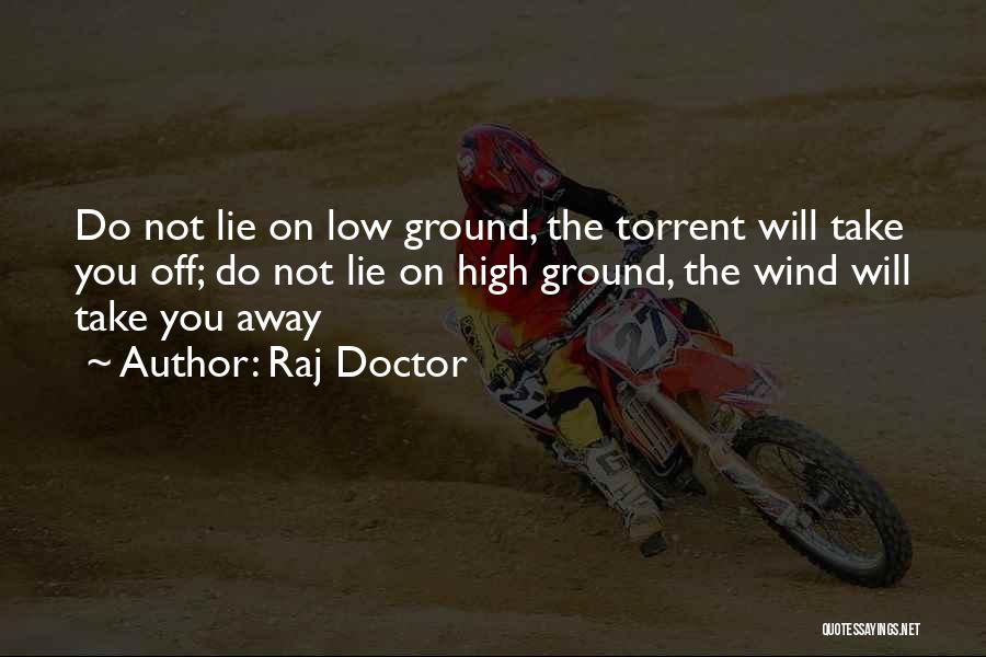 Raj Doctor Quotes: Do Not Lie On Low Ground, The Torrent Will Take You Off; Do Not Lie On High Ground, The Wind