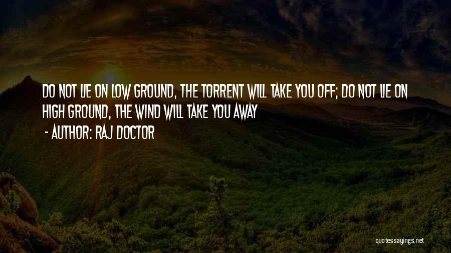 Raj Doctor Quotes: Do Not Lie On Low Ground, The Torrent Will Take You Off; Do Not Lie On High Ground, The Wind