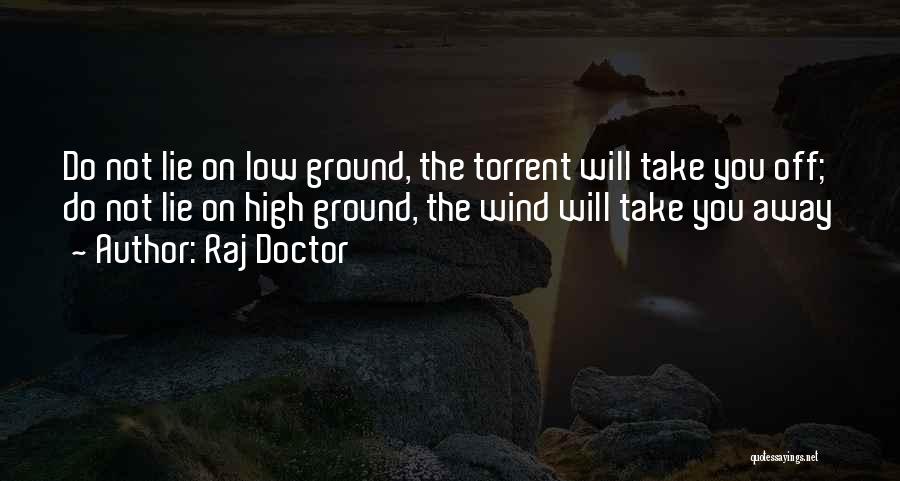 Raj Doctor Quotes: Do Not Lie On Low Ground, The Torrent Will Take You Off; Do Not Lie On High Ground, The Wind