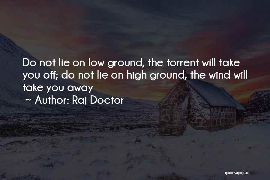 Raj Doctor Quotes: Do Not Lie On Low Ground, The Torrent Will Take You Off; Do Not Lie On High Ground, The Wind