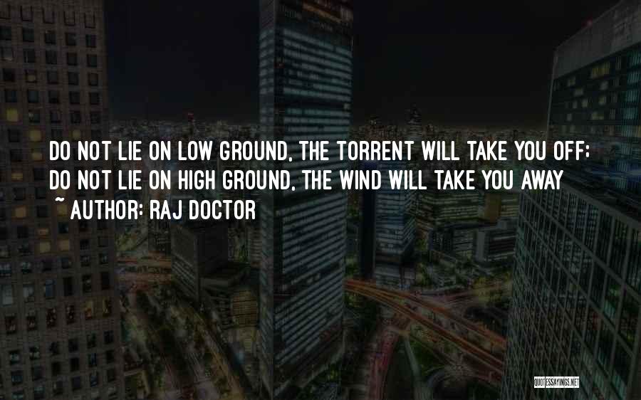 Raj Doctor Quotes: Do Not Lie On Low Ground, The Torrent Will Take You Off; Do Not Lie On High Ground, The Wind