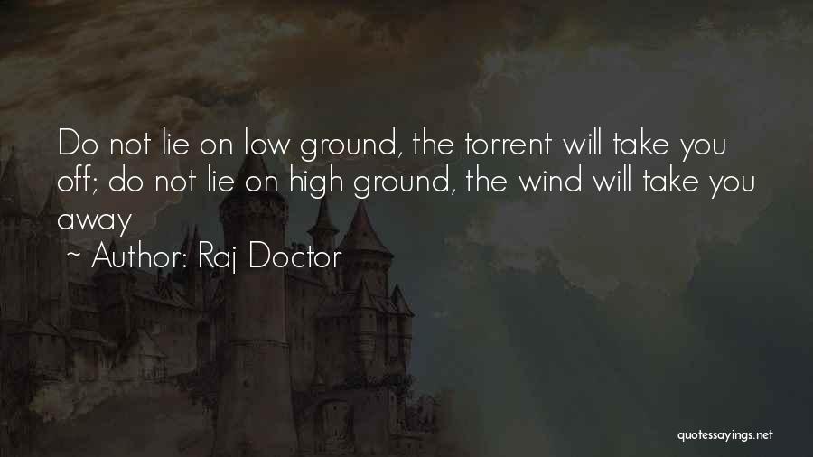 Raj Doctor Quotes: Do Not Lie On Low Ground, The Torrent Will Take You Off; Do Not Lie On High Ground, The Wind