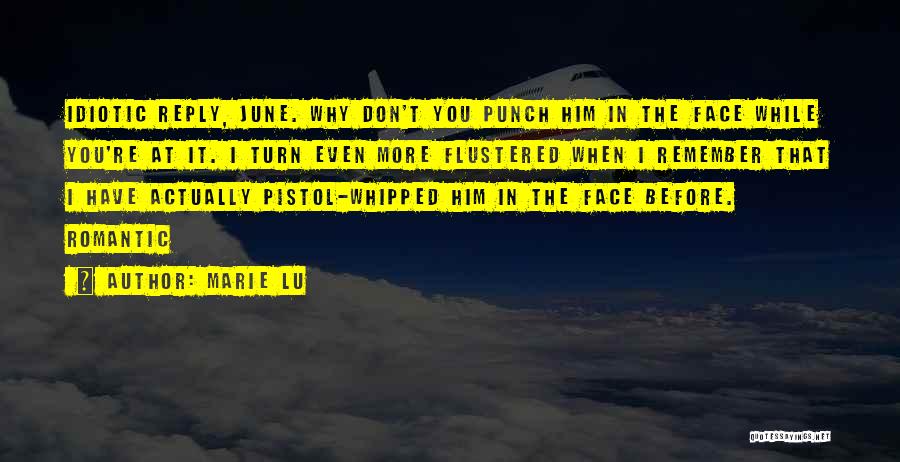 Marie Lu Quotes: Idiotic Reply, June. Why Don't You Punch Him In The Face While You're At It. I Turn Even More Flustered