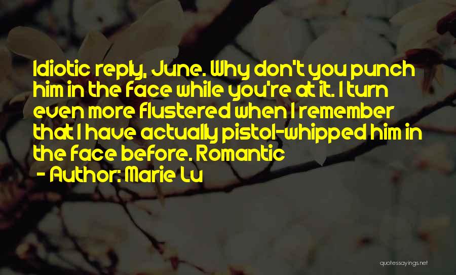 Marie Lu Quotes: Idiotic Reply, June. Why Don't You Punch Him In The Face While You're At It. I Turn Even More Flustered