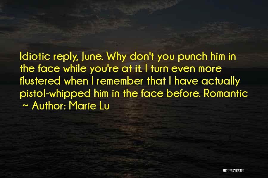 Marie Lu Quotes: Idiotic Reply, June. Why Don't You Punch Him In The Face While You're At It. I Turn Even More Flustered