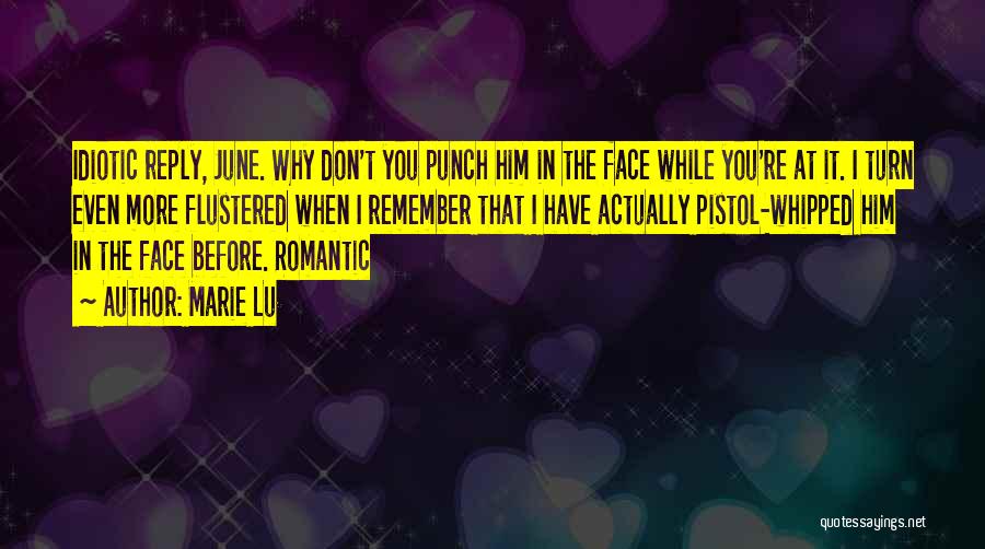 Marie Lu Quotes: Idiotic Reply, June. Why Don't You Punch Him In The Face While You're At It. I Turn Even More Flustered