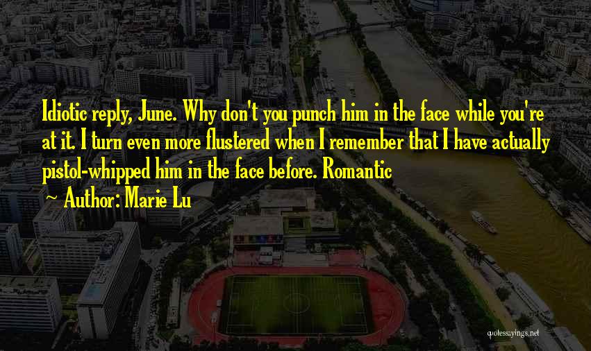 Marie Lu Quotes: Idiotic Reply, June. Why Don't You Punch Him In The Face While You're At It. I Turn Even More Flustered