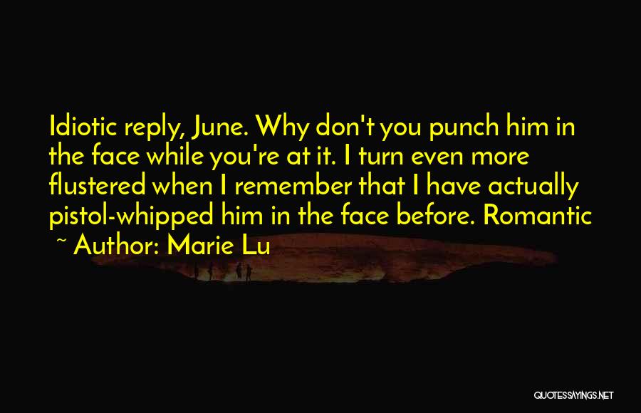 Marie Lu Quotes: Idiotic Reply, June. Why Don't You Punch Him In The Face While You're At It. I Turn Even More Flustered