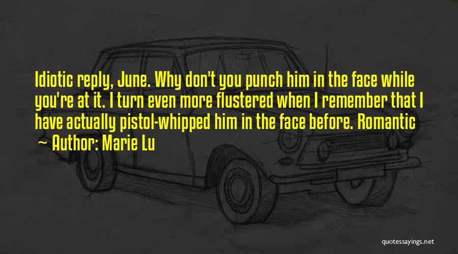 Marie Lu Quotes: Idiotic Reply, June. Why Don't You Punch Him In The Face While You're At It. I Turn Even More Flustered
