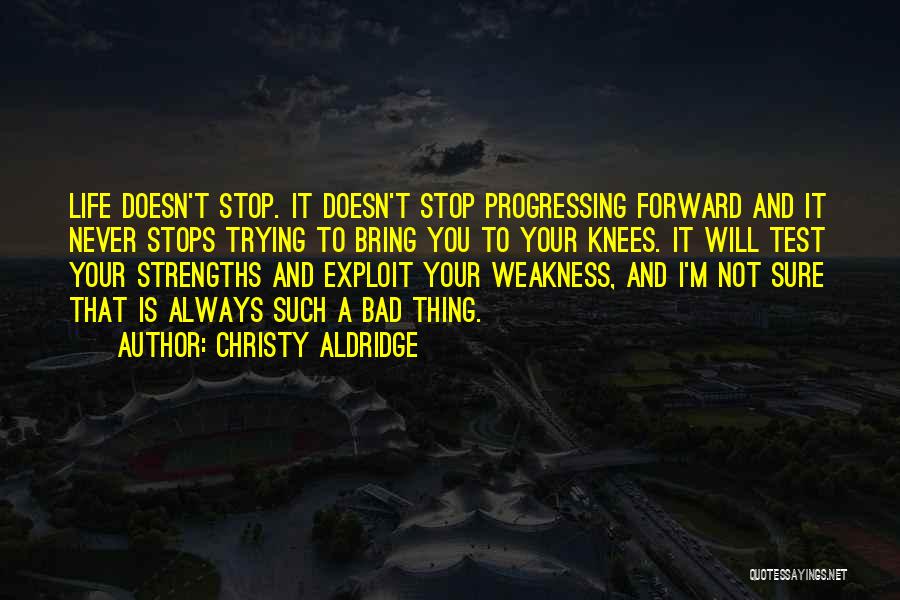 Christy Aldridge Quotes: Life Doesn't Stop. It Doesn't Stop Progressing Forward And It Never Stops Trying To Bring You To Your Knees. It