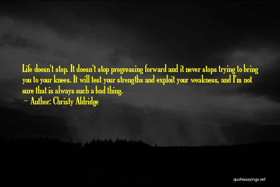 Christy Aldridge Quotes: Life Doesn't Stop. It Doesn't Stop Progressing Forward And It Never Stops Trying To Bring You To Your Knees. It