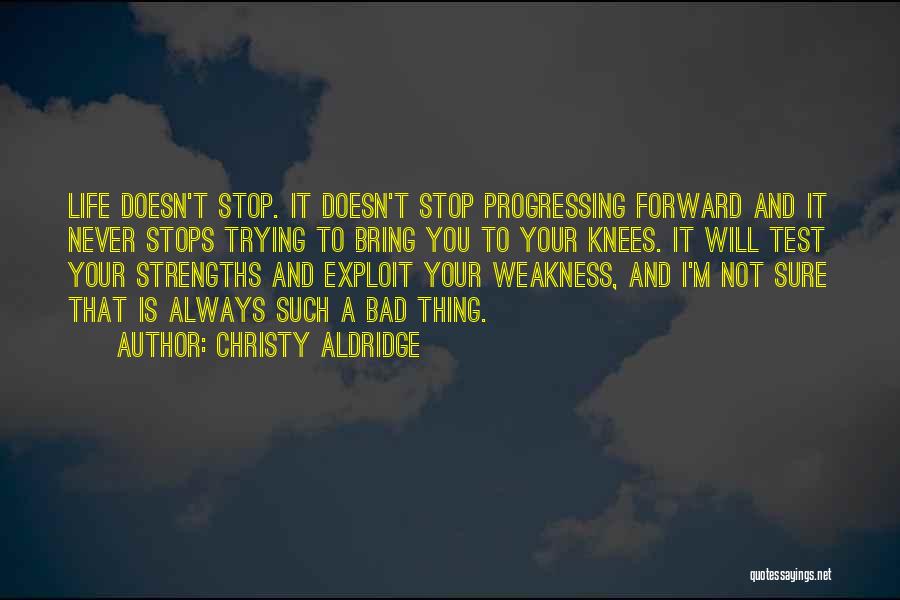 Christy Aldridge Quotes: Life Doesn't Stop. It Doesn't Stop Progressing Forward And It Never Stops Trying To Bring You To Your Knees. It