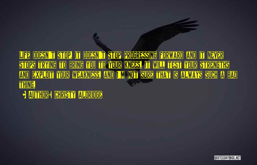 Christy Aldridge Quotes: Life Doesn't Stop. It Doesn't Stop Progressing Forward And It Never Stops Trying To Bring You To Your Knees. It