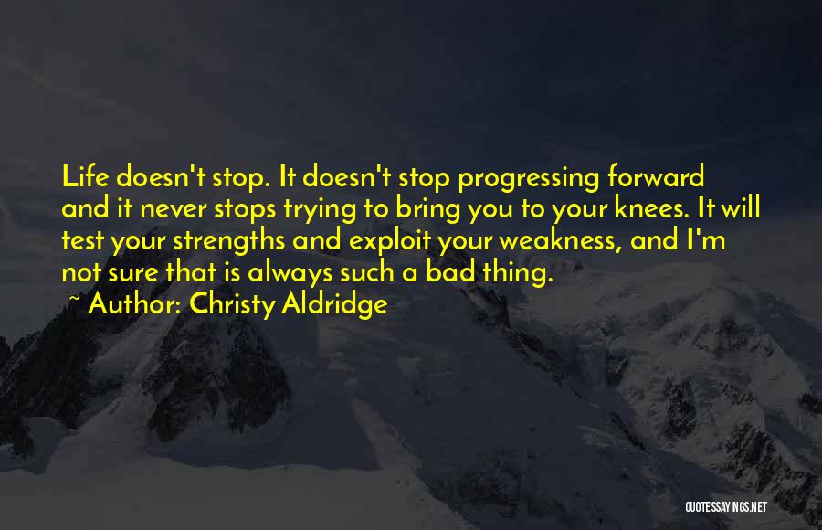 Christy Aldridge Quotes: Life Doesn't Stop. It Doesn't Stop Progressing Forward And It Never Stops Trying To Bring You To Your Knees. It