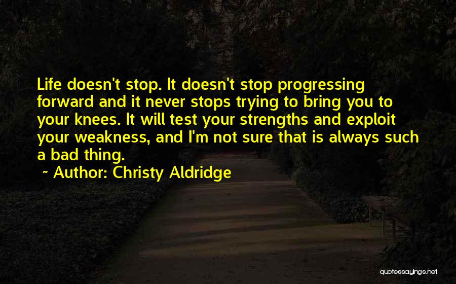 Christy Aldridge Quotes: Life Doesn't Stop. It Doesn't Stop Progressing Forward And It Never Stops Trying To Bring You To Your Knees. It