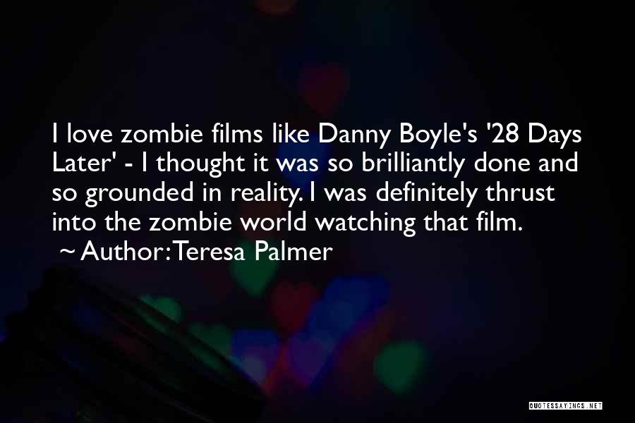 Teresa Palmer Quotes: I Love Zombie Films Like Danny Boyle's '28 Days Later' - I Thought It Was So Brilliantly Done And So