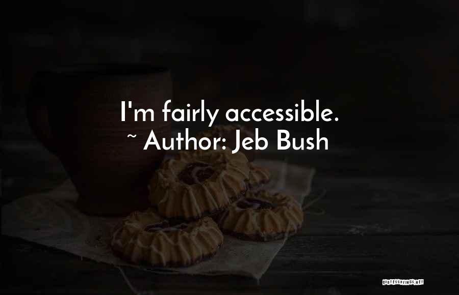 Jeb Bush Quotes: I'm Fairly Accessible.