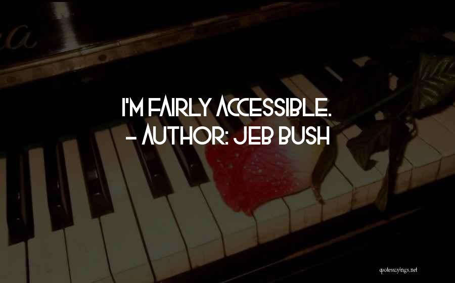 Jeb Bush Quotes: I'm Fairly Accessible.