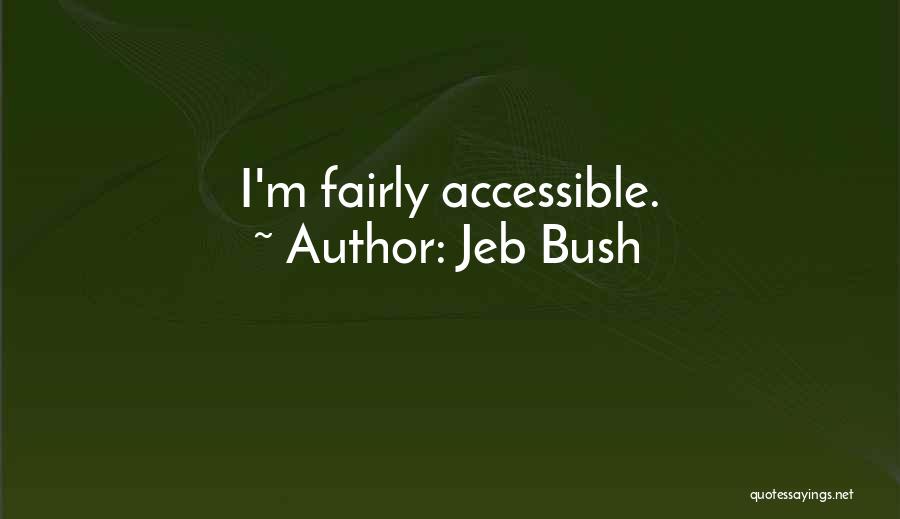 Jeb Bush Quotes: I'm Fairly Accessible.