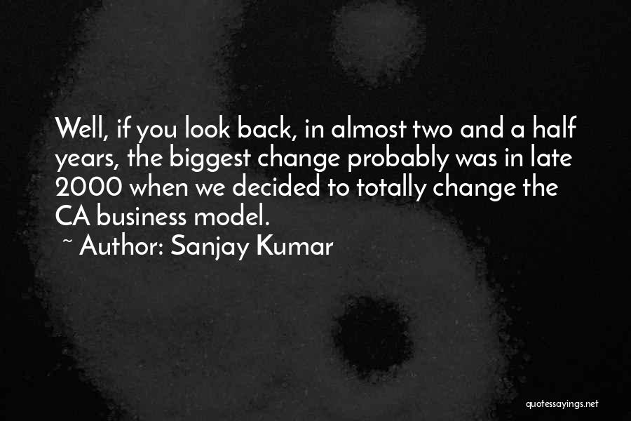 Sanjay Kumar Quotes: Well, If You Look Back, In Almost Two And A Half Years, The Biggest Change Probably Was In Late 2000