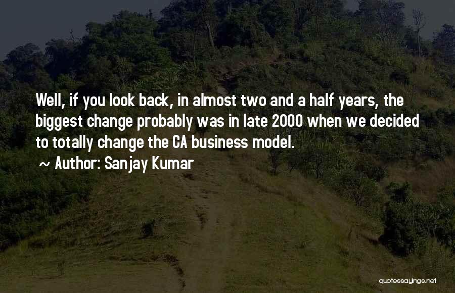 Sanjay Kumar Quotes: Well, If You Look Back, In Almost Two And A Half Years, The Biggest Change Probably Was In Late 2000