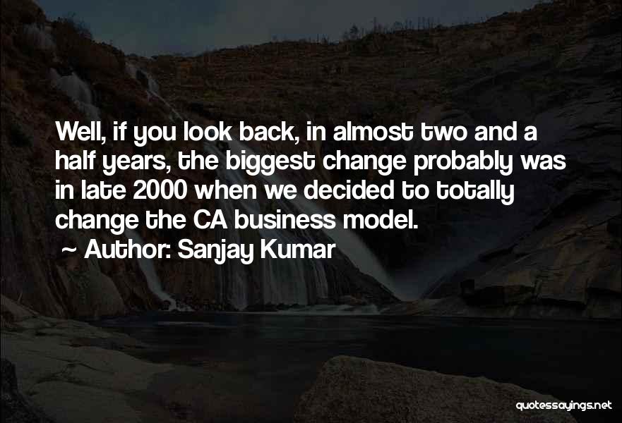 Sanjay Kumar Quotes: Well, If You Look Back, In Almost Two And A Half Years, The Biggest Change Probably Was In Late 2000