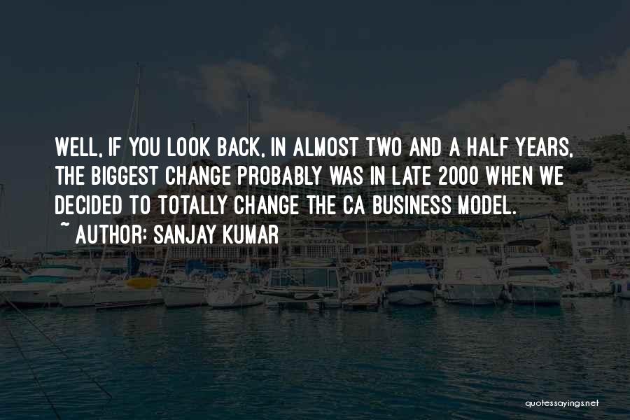 Sanjay Kumar Quotes: Well, If You Look Back, In Almost Two And A Half Years, The Biggest Change Probably Was In Late 2000