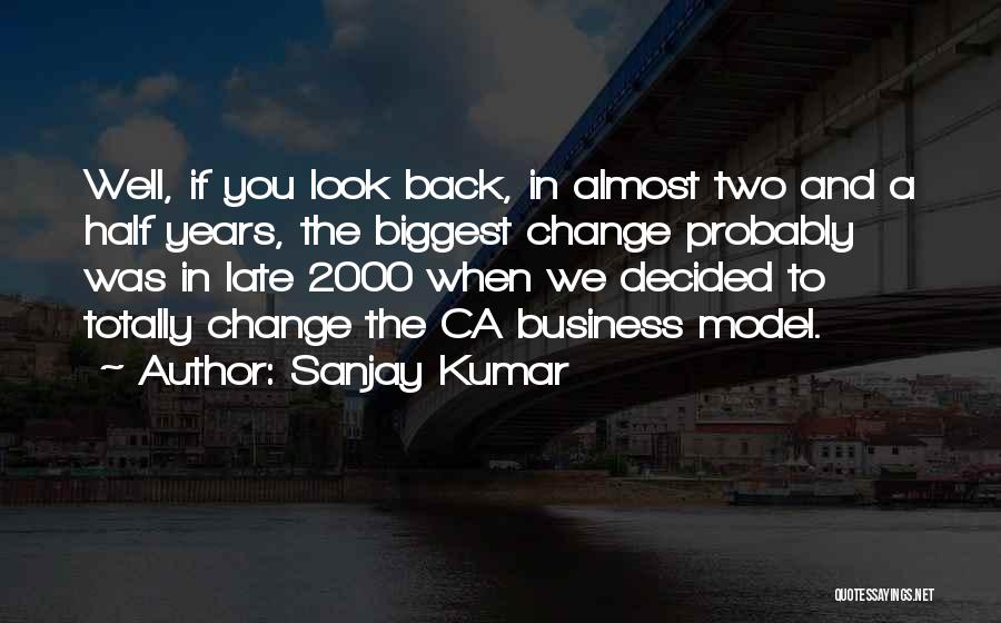 Sanjay Kumar Quotes: Well, If You Look Back, In Almost Two And A Half Years, The Biggest Change Probably Was In Late 2000