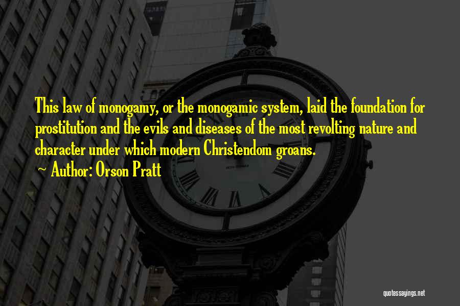 Orson Pratt Quotes: This Law Of Monogamy, Or The Monogamic System, Laid The Foundation For Prostitution And The Evils And Diseases Of The