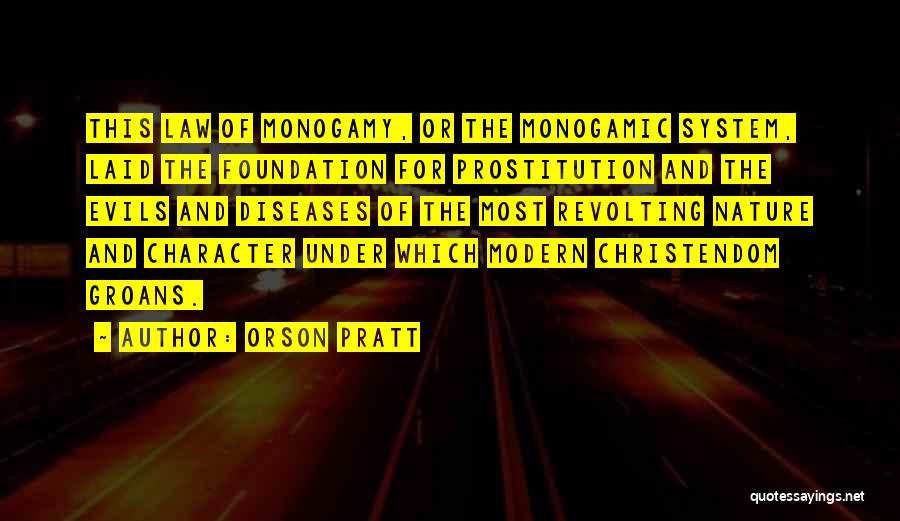 Orson Pratt Quotes: This Law Of Monogamy, Or The Monogamic System, Laid The Foundation For Prostitution And The Evils And Diseases Of The