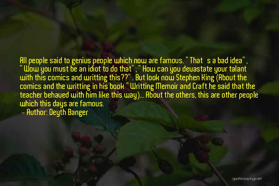 Deyth Banger Quotes: All People Said To Genius People Which Now Are Famous. That's A Bad Idea, Wow You Must Be An Idiot