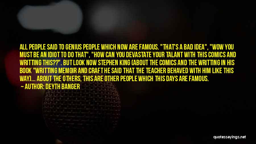 Deyth Banger Quotes: All People Said To Genius People Which Now Are Famous. That's A Bad Idea, Wow You Must Be An Idiot