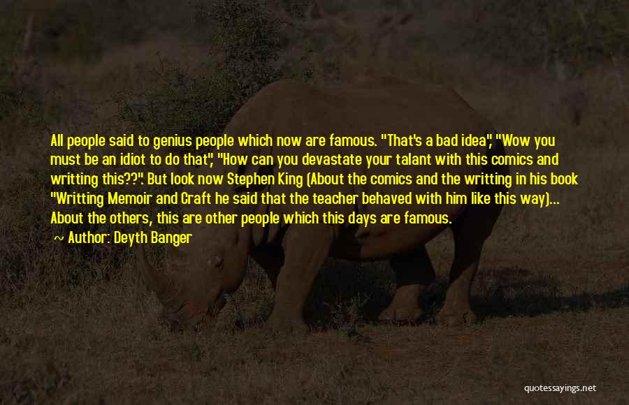 Deyth Banger Quotes: All People Said To Genius People Which Now Are Famous. That's A Bad Idea, Wow You Must Be An Idiot