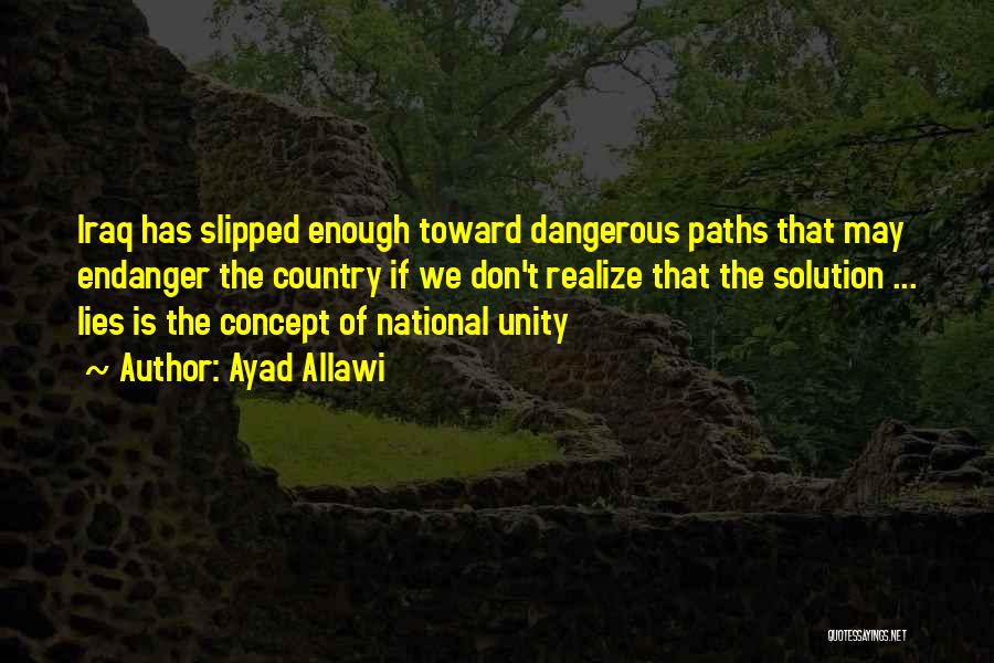 Ayad Allawi Quotes: Iraq Has Slipped Enough Toward Dangerous Paths That May Endanger The Country If We Don't Realize That The Solution ...