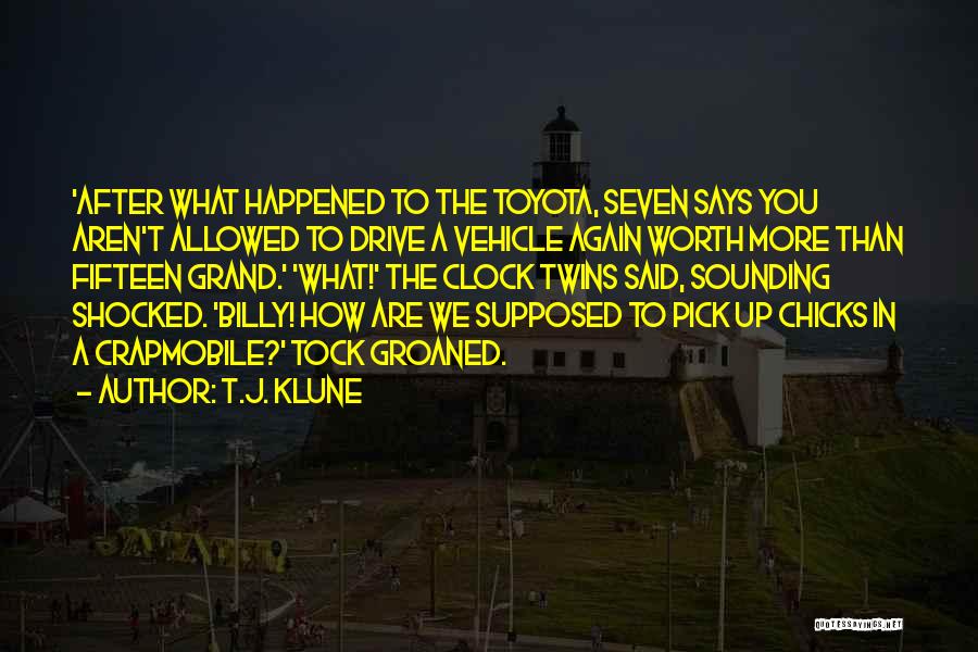 T.J. Klune Quotes: 'after What Happened To The Toyota, Seven Says You Aren't Allowed To Drive A Vehicle Again Worth More Than Fifteen