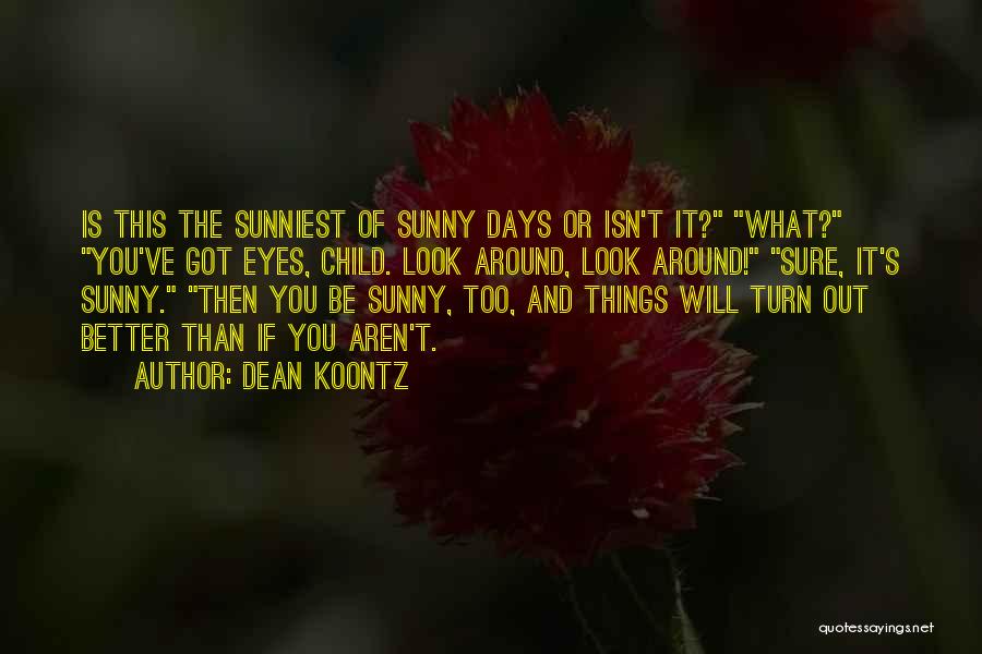 Dean Koontz Quotes: Is This The Sunniest Of Sunny Days Or Isn't It? What? You've Got Eyes, Child. Look Around, Look Around! Sure,