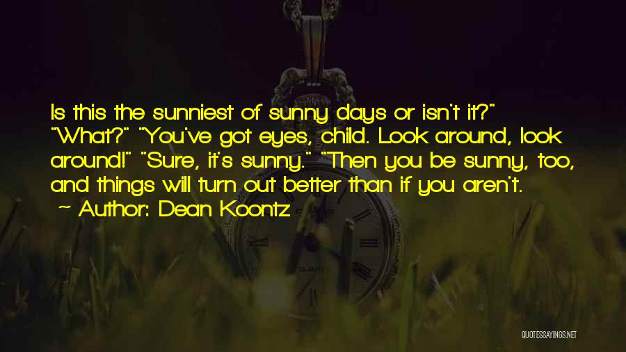 Dean Koontz Quotes: Is This The Sunniest Of Sunny Days Or Isn't It? What? You've Got Eyes, Child. Look Around, Look Around! Sure,