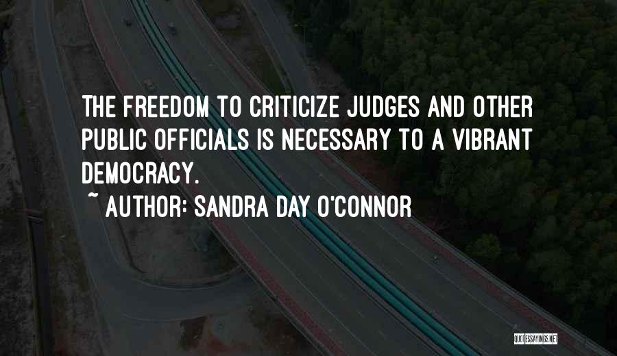 Sandra Day O'Connor Quotes: The Freedom To Criticize Judges And Other Public Officials Is Necessary To A Vibrant Democracy.