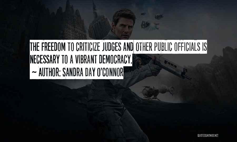 Sandra Day O'Connor Quotes: The Freedom To Criticize Judges And Other Public Officials Is Necessary To A Vibrant Democracy.