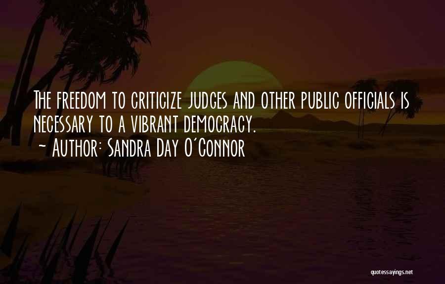 Sandra Day O'Connor Quotes: The Freedom To Criticize Judges And Other Public Officials Is Necessary To A Vibrant Democracy.