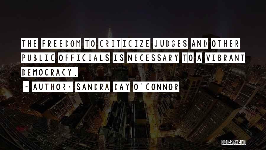 Sandra Day O'Connor Quotes: The Freedom To Criticize Judges And Other Public Officials Is Necessary To A Vibrant Democracy.