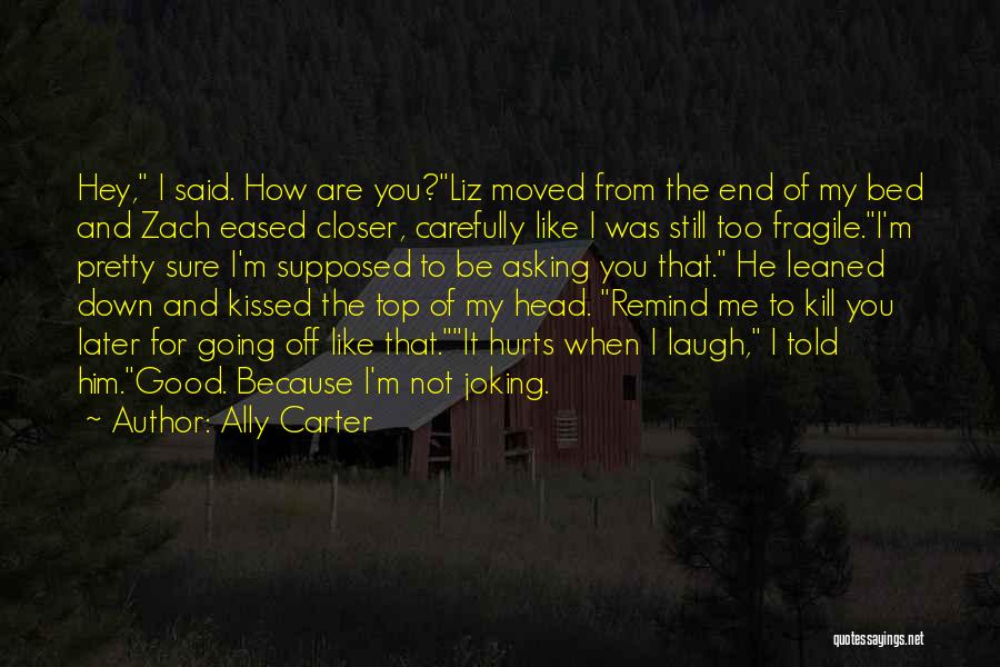 Ally Carter Quotes: Hey, I Said. How Are You?liz Moved From The End Of My Bed And Zach Eased Closer, Carefully Like I