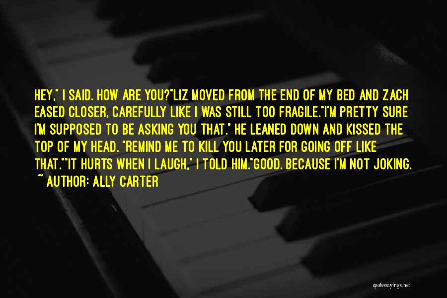 Ally Carter Quotes: Hey, I Said. How Are You?liz Moved From The End Of My Bed And Zach Eased Closer, Carefully Like I