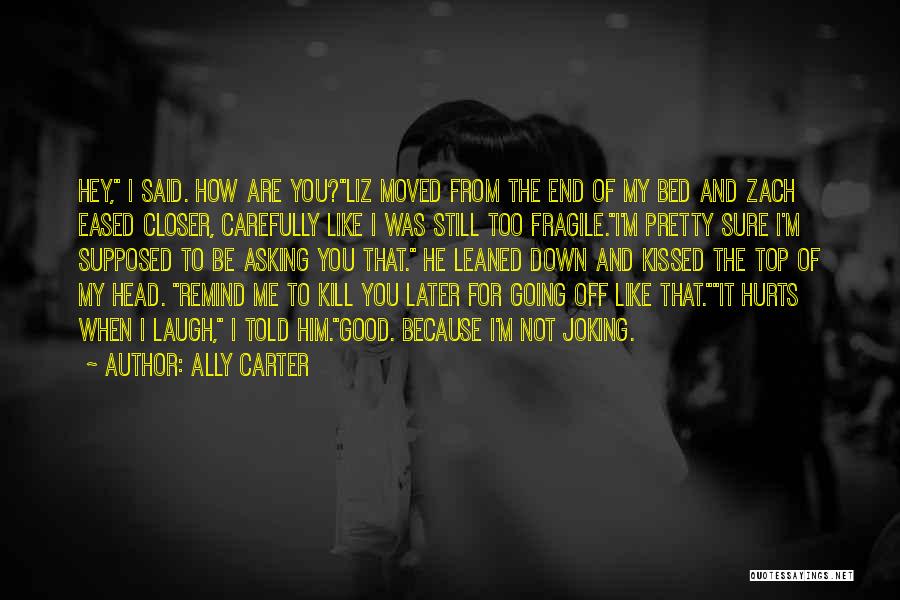 Ally Carter Quotes: Hey, I Said. How Are You?liz Moved From The End Of My Bed And Zach Eased Closer, Carefully Like I