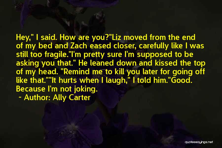 Ally Carter Quotes: Hey, I Said. How Are You?liz Moved From The End Of My Bed And Zach Eased Closer, Carefully Like I