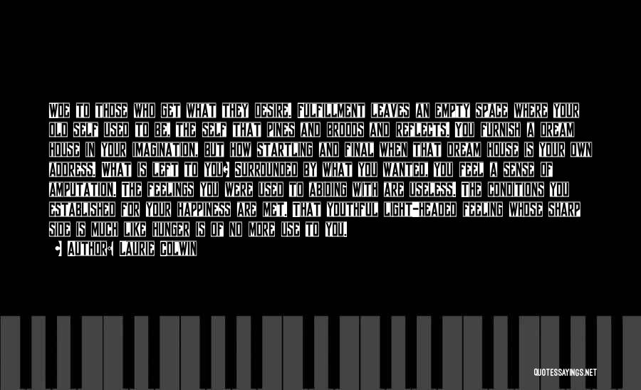 Laurie Colwin Quotes: Woe To Those Who Get What They Desire. Fulfillment Leaves An Empty Space Where Your Old Self Used To Be,