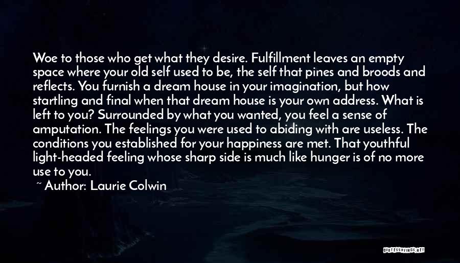 Laurie Colwin Quotes: Woe To Those Who Get What They Desire. Fulfillment Leaves An Empty Space Where Your Old Self Used To Be,