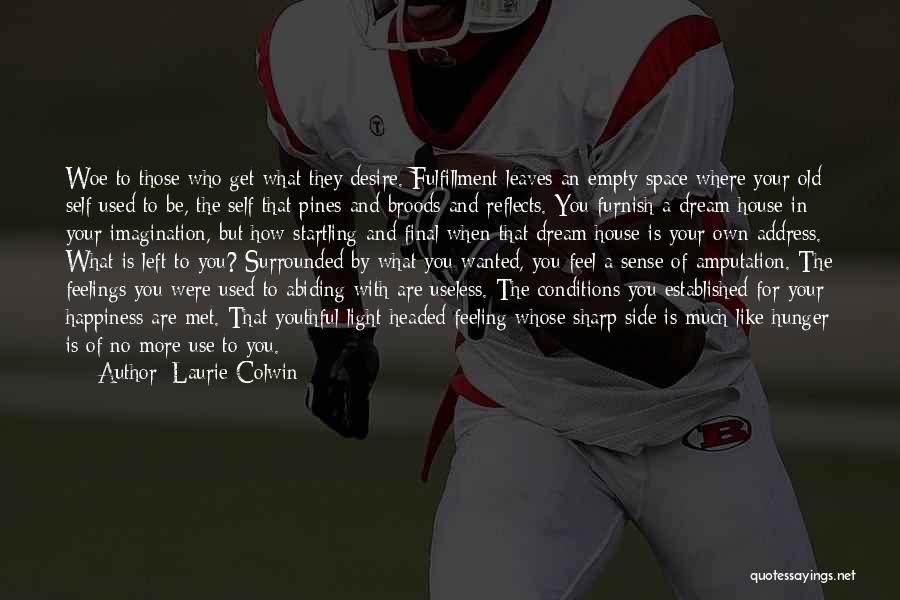 Laurie Colwin Quotes: Woe To Those Who Get What They Desire. Fulfillment Leaves An Empty Space Where Your Old Self Used To Be,