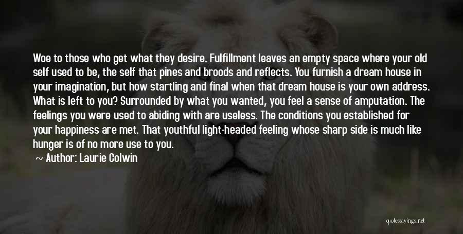 Laurie Colwin Quotes: Woe To Those Who Get What They Desire. Fulfillment Leaves An Empty Space Where Your Old Self Used To Be,