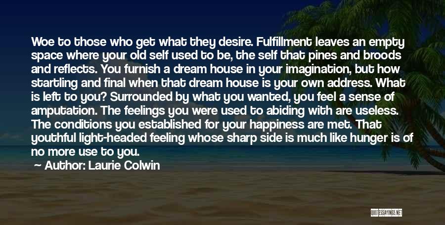 Laurie Colwin Quotes: Woe To Those Who Get What They Desire. Fulfillment Leaves An Empty Space Where Your Old Self Used To Be,